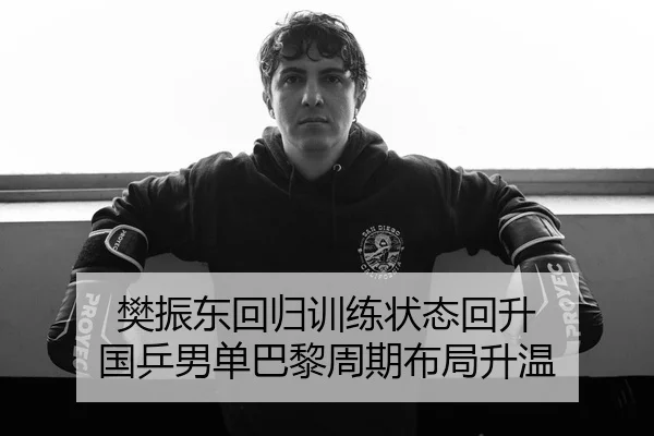 樊振东回归训练状态回升 国乒男单巴黎周期布局升温 - Kaiyun